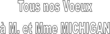 Tous nos Voeux
 M. et Mme MICHIGAN